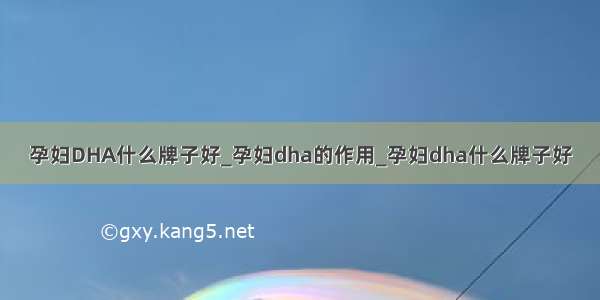 孕妇DHA什么牌子好_孕妇dha的作用_孕妇dha什么牌子好