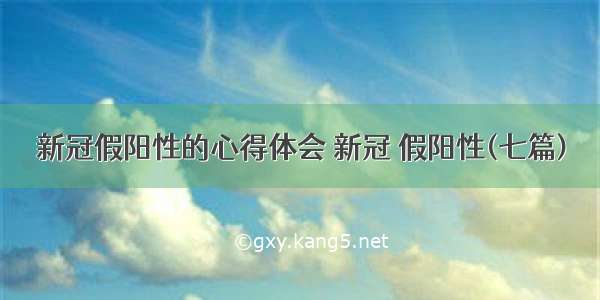 新冠假阳性的心得体会 新冠 假阳性(七篇)