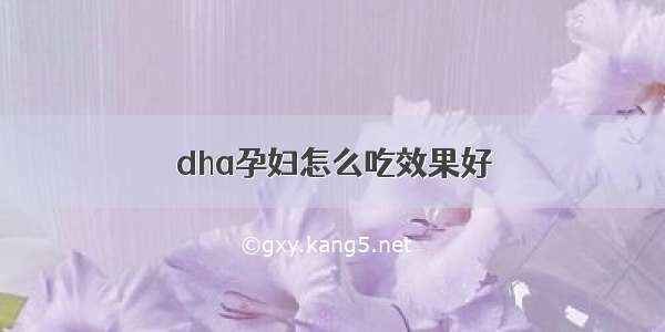 dha孕妇怎么吃效果好