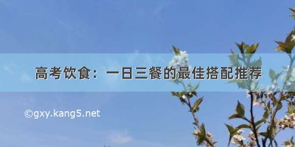 高考饮食：一日三餐的最佳搭配推荐