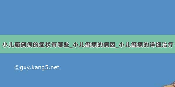 小儿癫痫病的症状有哪些_小儿癫痫的病因_小儿癫痫的详细治疗