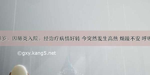 患儿男 3岁。因肺炎入院。经治疗病情好转 今突然发生高热 烦躁不安 呼吸困难 咳