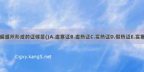 阴偏盛所形成的证候是()A.虚寒证B.虚热证C.实热证D.假热证E.实寒证