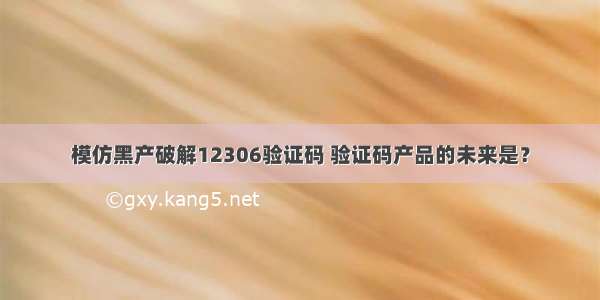 模仿黑产破解12306验证码 验证码产品的未来是？