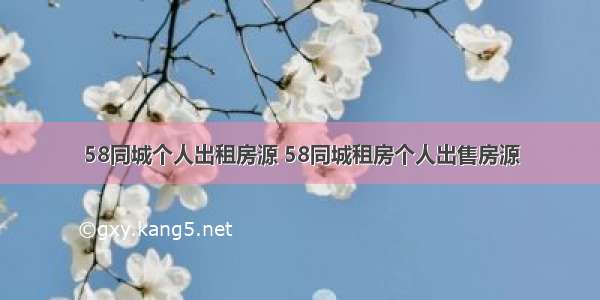 58同城个人出租房源 58同城租房个人出售房源