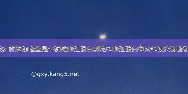 为进一步确诊 首选的检查是A.抗碱血红蛋白测定B.血红蛋白电泳C.铁代谢指标测定D.叶酸