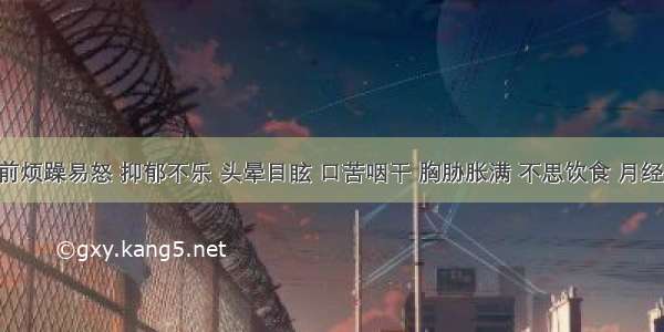 患者经前烦躁易怒 抑郁不乐 头晕目眩 口苦咽干 胸胁胀满 不思饮食 月经量多 色