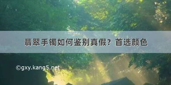 翡翠手镯如何鉴别真假？首选颜色