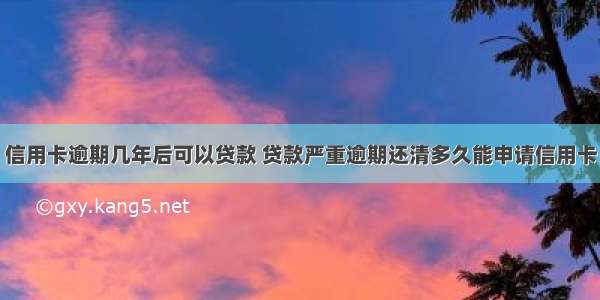 信用卡逾期几年后可以贷款 贷款严重逾期还清多久能申请信用卡