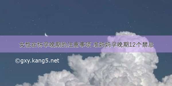 女性在怀孕晚期的注意事项 准妈妈孕晚期12个禁忌