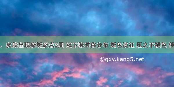 患儿 8岁。皮肤出现瘀斑瘀点2周 双下肢对称分布 斑色淡红 压之不褪色 伴神疲乏力