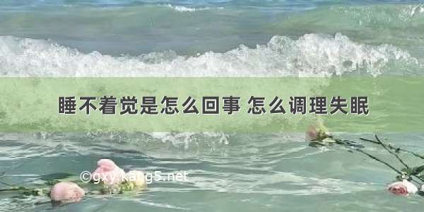 睡不着觉是怎么回事 怎么调理失眠