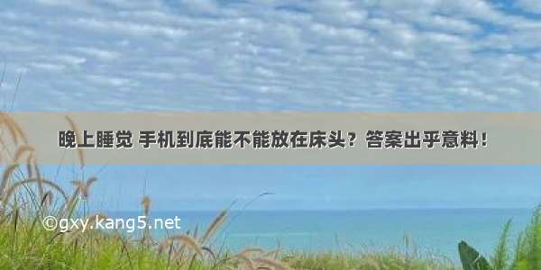 晚上睡觉 手机到底能不能放在床头？答案出乎意料！