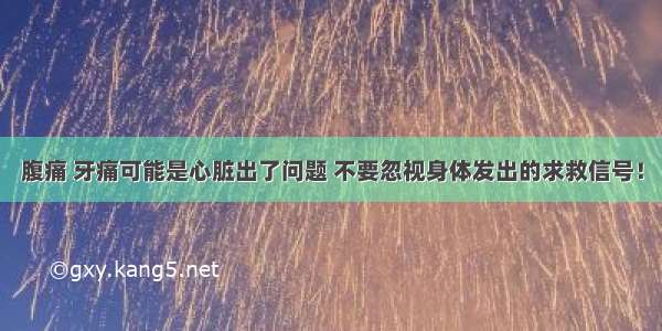 腹痛 牙痛可能是心脏出了问题 不要忽视身体发出的求救信号！