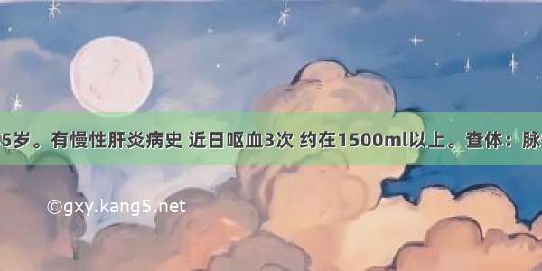 患者 男 45岁。有慢性肝炎病史 近日呕血3次 约在1500ml以上。查体：脉快 巩膜黄