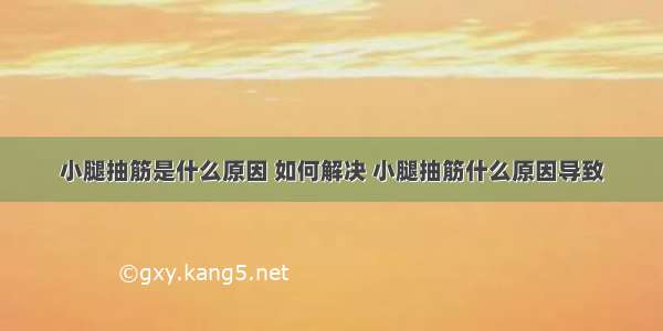 小腿抽筋是什么原因 如何解决 小腿抽筋什么原因导致