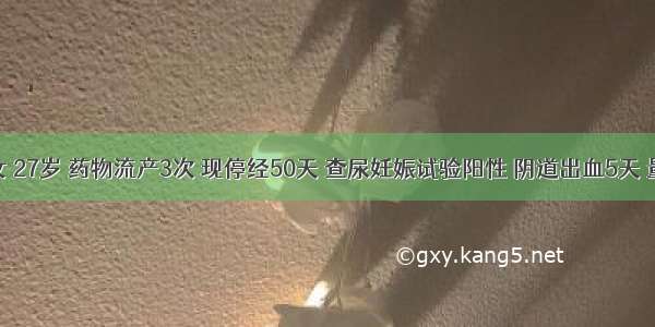 患者 女 27岁 药物流产3次 现停经50天 查尿妊娠试验阳性 阴道出血5天 量少 色