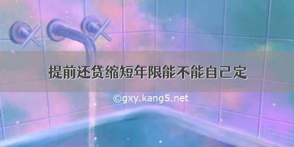 提前还贷缩短年限能不能自己定