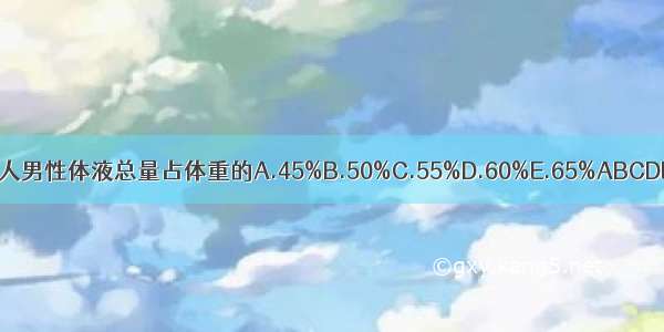 成人男性体液总量占体重的A.45%B.50%C.55%D.60%E.65%ABCDE