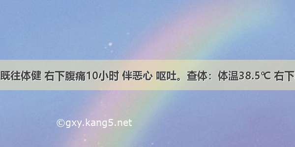 男 65岁 既往体健 右下腹痛10小时 伴恶心 呕吐。查体：体温38.5℃ 右下腹明显压