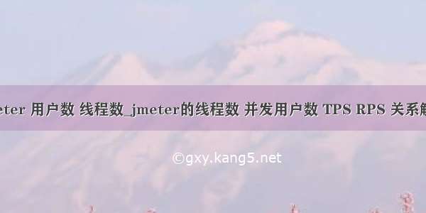 jmeter 用户数 线程数_jmeter的线程数 并发用户数 TPS RPS 关系解说