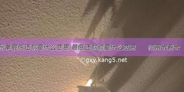 信用卡账单最低还款是什么意思 最低还款额是什么意思 – 信用卡刷卡 – 前端