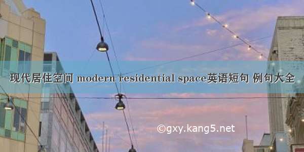 现代居住空间 modern residential space英语短句 例句大全