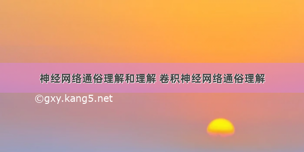 神经网络通俗理解和理解 卷积神经网络通俗理解