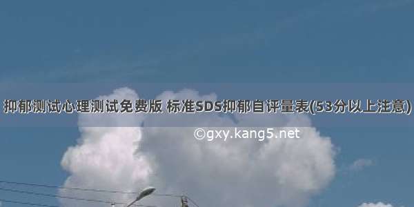 抑郁测试心理测试免费版 标准SDS抑郁自评量表(53分以上注意)