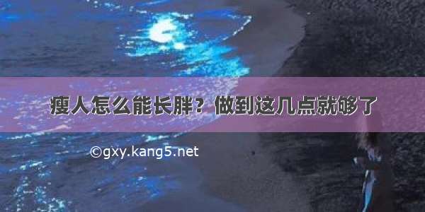 瘦人怎么能长胖？做到这几点就够了