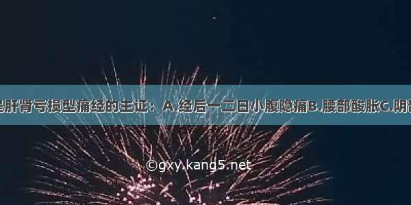 以下哪项不是肝肾亏损型痛经的主证：A.经后一二日小腹隐痛B.腰部酸胀C.阴部空坠D.经色