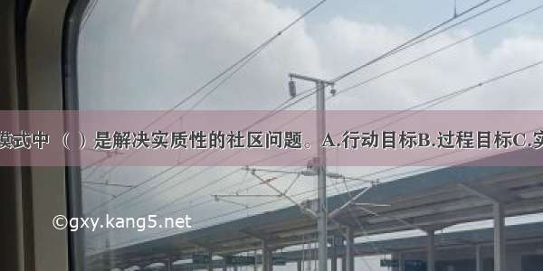 在社会策划模式中 （）是解决实质性的社区问题。A.行动目标B.过程目标C.实施目标D.任