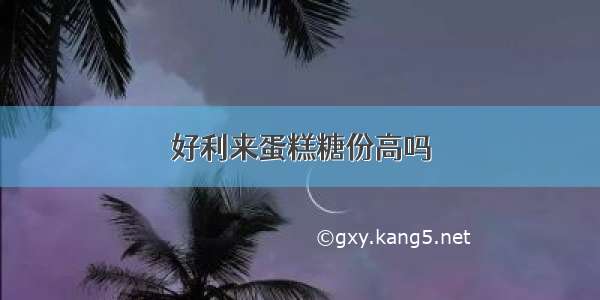 好利来蛋糕糖份高吗