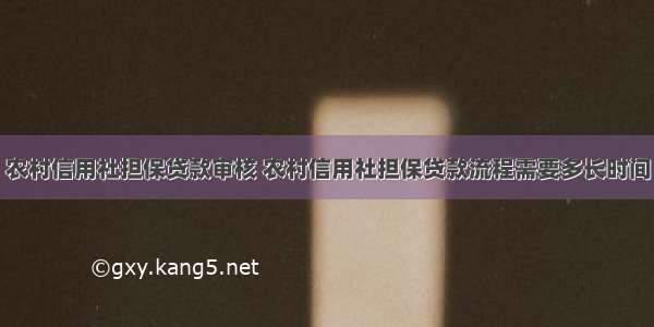 农村信用社担保贷款审核 农村信用社担保贷款流程需要多长时间