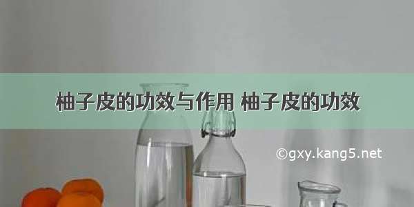 柚子皮的功效与作用 柚子皮的功效