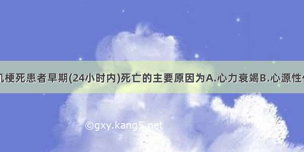 导致急性心肌梗死患者早期(24小时内)死亡的主要原因为A.心力衰竭B.心源性休克C.心律失