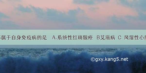 下列不属于自身免疫病的是　　A.系统性红斑狼疮 　B艾滋病  C．风湿性心脏病 D．