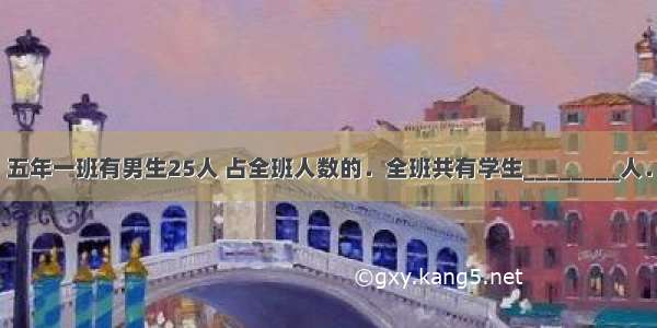 五年一班有男生25人 占全班人数的．全班共有学生________人．