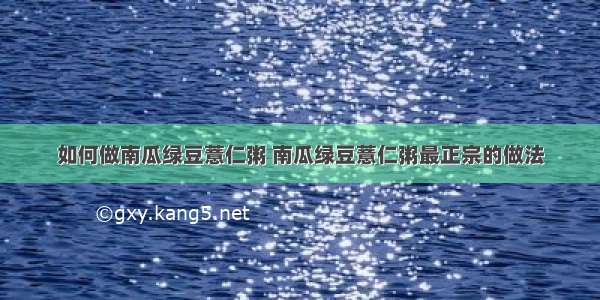 如何做南瓜绿豆薏仁粥 南瓜绿豆薏仁粥最正宗的做法