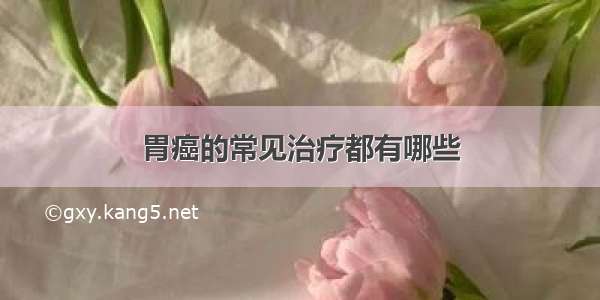 胃癌的常见治疗都有哪些