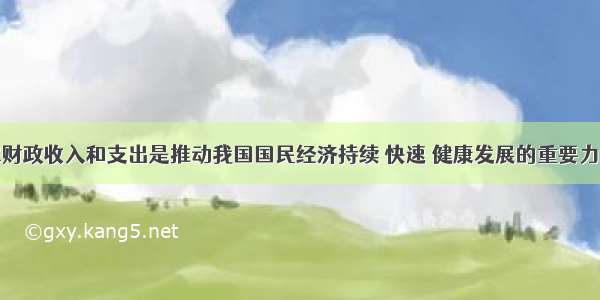 单选题国家财政收入和支出是推动我国国民经济持续 快速 健康发展的重要力量。我国财