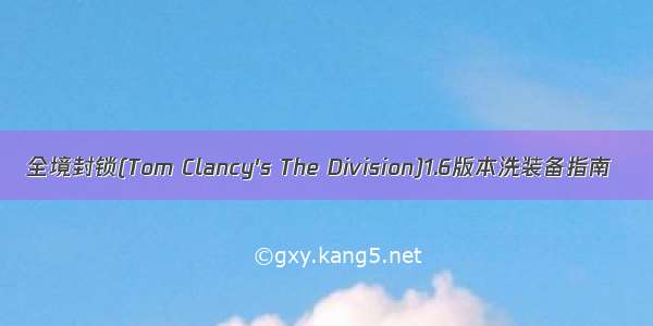 全境封锁(Tom Clancy's The Division)1.6版本洗装备指南