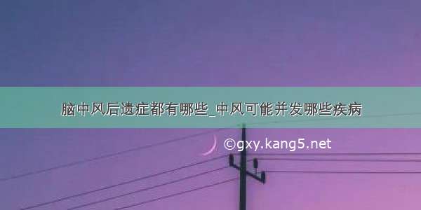 脑中风后遗症都有哪些_中风可能并发哪些疾病