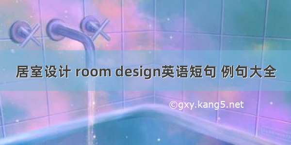 居室设计 room design英语短句 例句大全