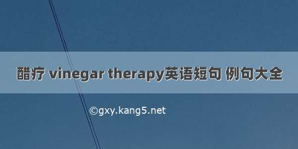 醋疗 vinegar therapy英语短句 例句大全