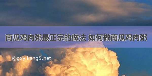 南瓜鸡肉粥最正宗的做法 如何做南瓜鸡肉粥