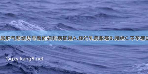 下列各项 不属肝气郁结所导致的妇科病证是A.经行乳房胀痛B.闭经C.不孕症D.带下病E.盆