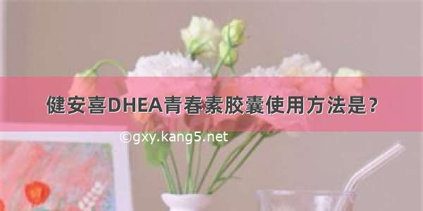 健安喜DHEA青春素胶囊使用方法是？