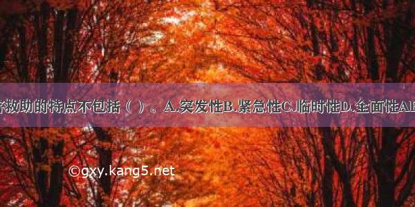 灾害救助的特点不包括（）。A.突发性B.紧急性C.临时性D.全面性ABCD