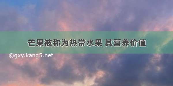 芒果被称为热带水果 其营养价值